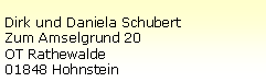 Textfeld: Dirk und Daniela SchubertZum Amselgrund 20OT Rathewalde01848 Hohnstein